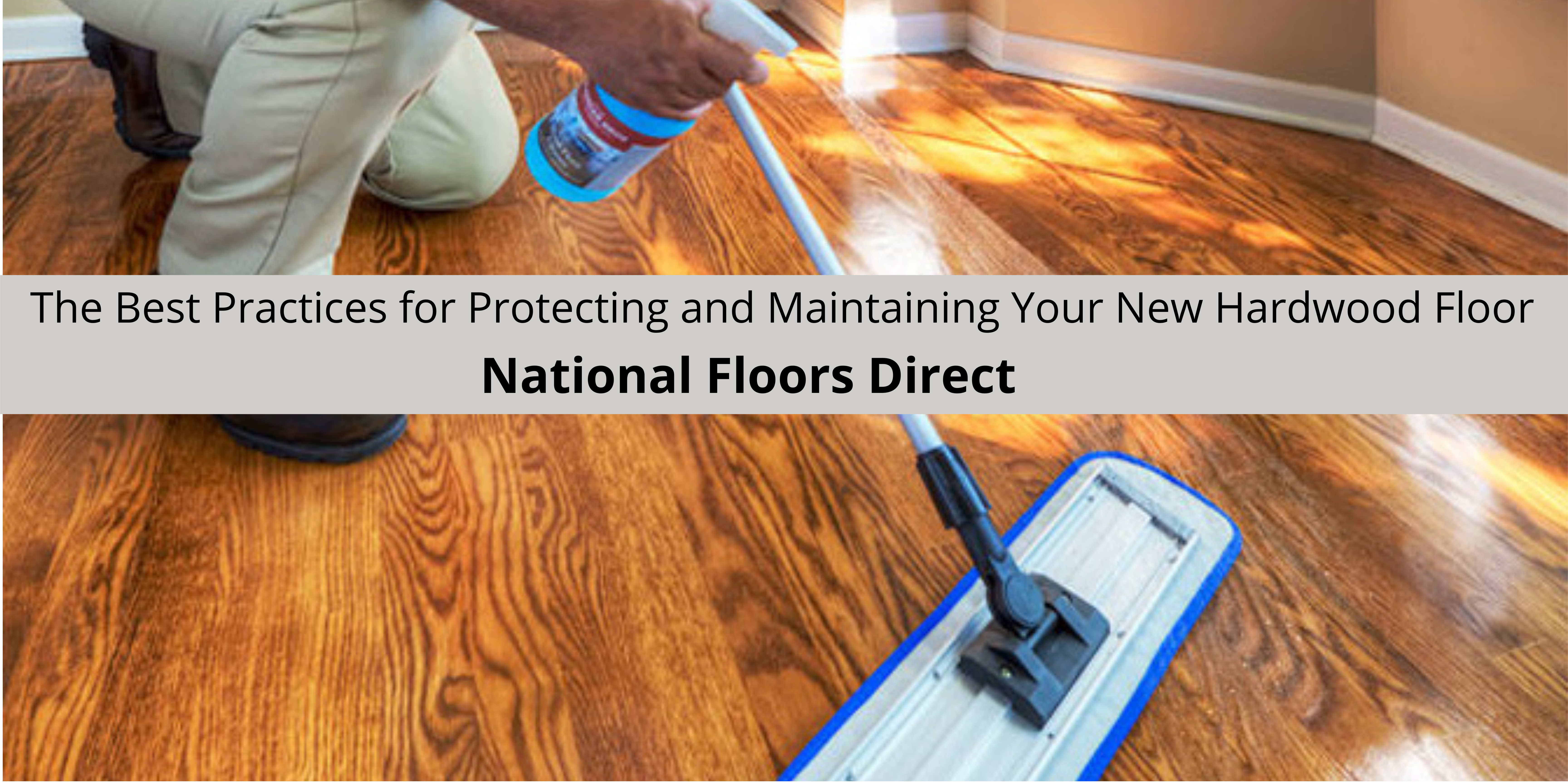 National Floors Direct Offers The Best Practices for Protecting and Maintaining Your New Hardwood Floor
